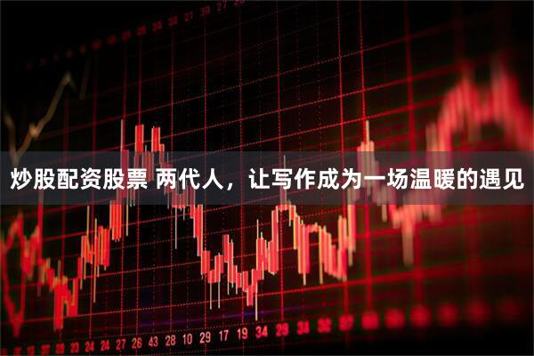 炒股配资股票 两代人，让写作成为一场温暖的遇见