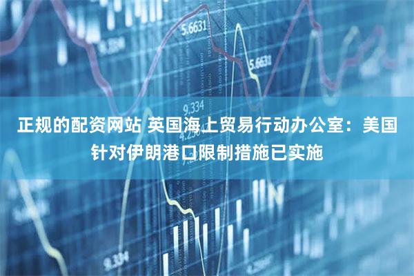 正规的配资网站 英国海上贸易行动办公室：美国针对伊朗港口限制措施已实施