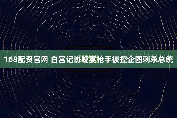 168配资官网 白宫记协晚宴枪手被控企图刺杀总统