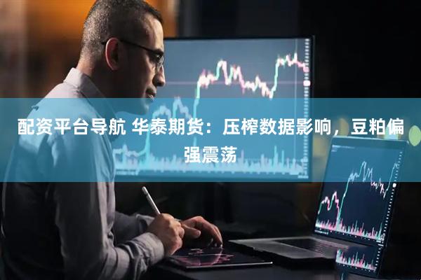 配资平台导航 华泰期货：压榨数据影响，豆粕偏强震荡